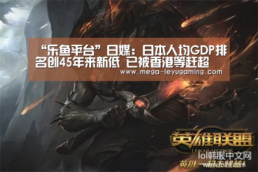 “乐鱼平台”日媒：日本人均GDP排名创45年来新低 已被香港等赶超(图2)