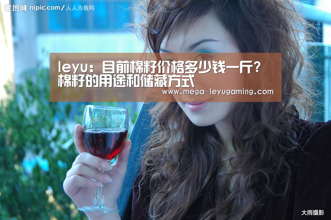 leyu:目前棉籽价格多少钱一斤?棉籽的用途和储藏方式(图1) leyu:目前棉籽价格多少钱一斤?棉籽的用途和储藏方式(图1)