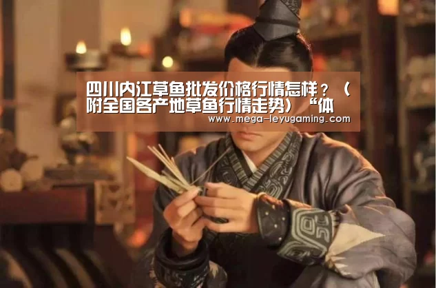 四川内江草鱼批发价格行情怎样?(附全国各产地草鱼行情走势)“体育娱乐”(图1) 乐鱼平台